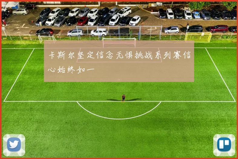 卡斯尔坚定信念无惧挑战系列赛信心始终如一