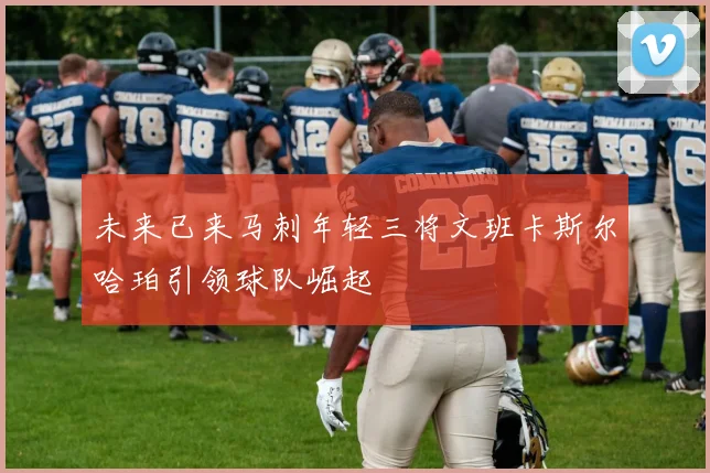 未来已来马刺年轻三将文班卡斯尔哈珀引领球队崛起