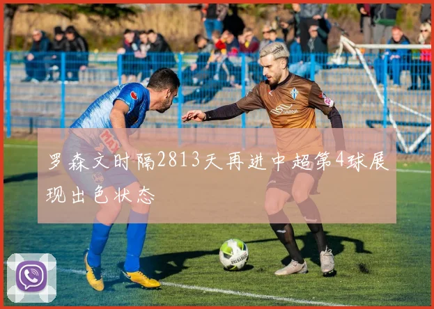 罗森文时隔2813天再进中超第4球展现出色状态