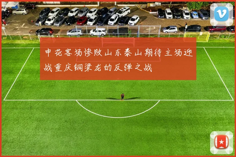 申花客场惨败山东泰山期待主场迎战重庆铜梁龙的反弹之战