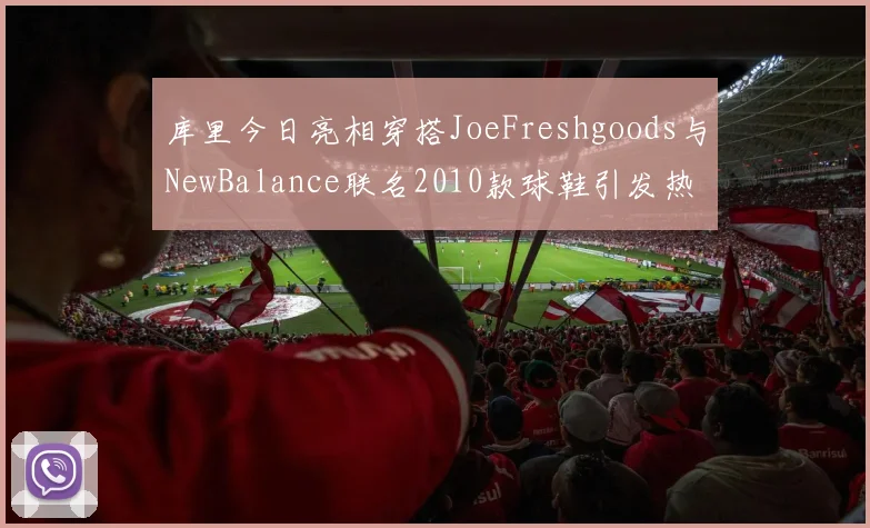 库里今日亮相穿搭JoeFreshgoods与NewBalance联名2010款球鞋引发热议