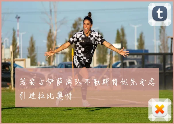 若安古伊萨离队不勒斯将优先考虑引进拉比奥特